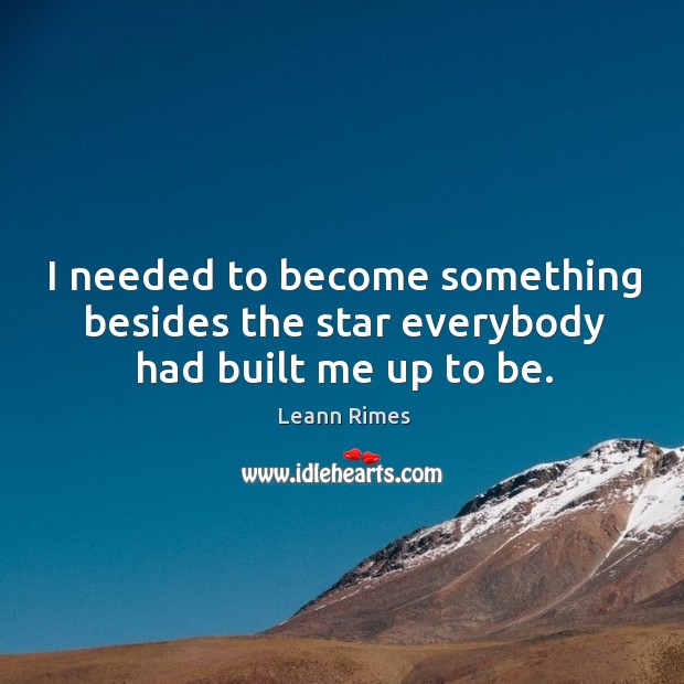 I needed to become something besides the star everybody had built me up to be. Leann Rimes Picture Quote