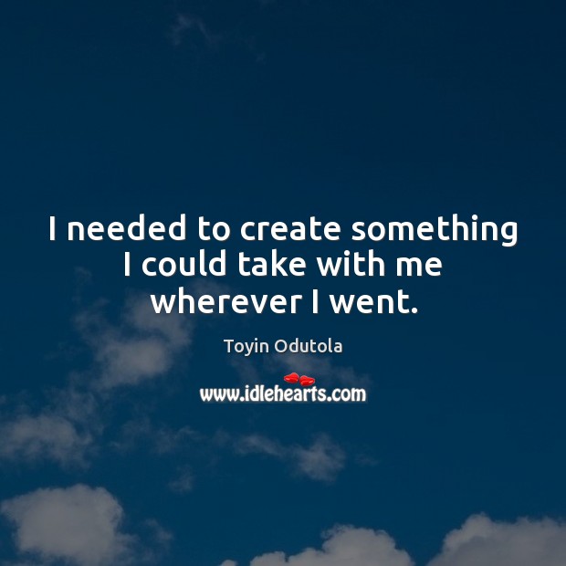 I needed to create something I could take with me wherever I went. Toyin Odutola Picture Quote