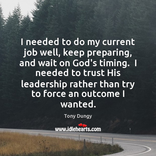 I needed to do my current job well, keep preparing, and wait Tony Dungy Picture Quote