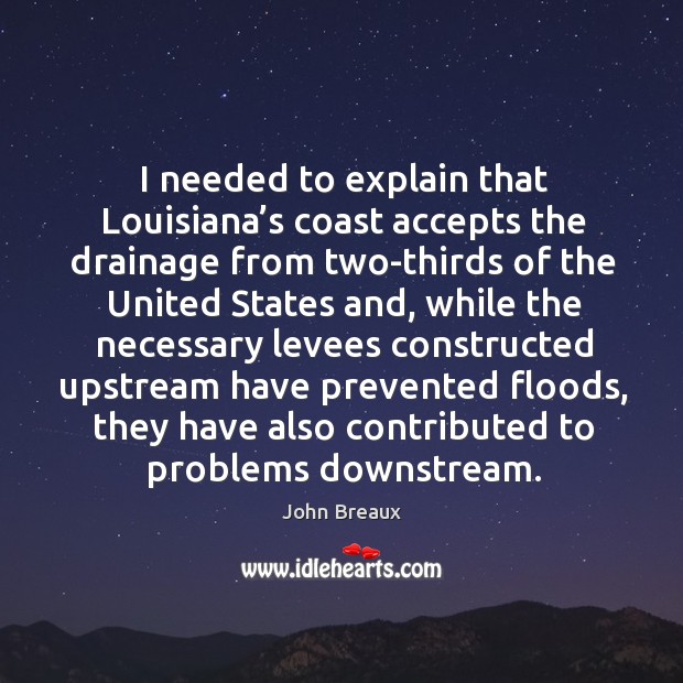 I needed to explain that louisiana’s coast accepts the drainage from two-thirds of the John Breaux Picture Quote