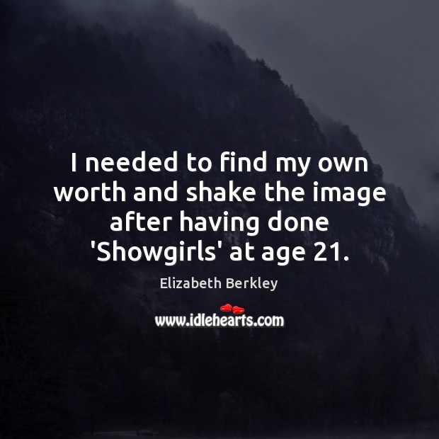 I needed to find my own worth and shake the image after having done ‘Showgirls’ at age 21. Elizabeth Berkley Picture Quote