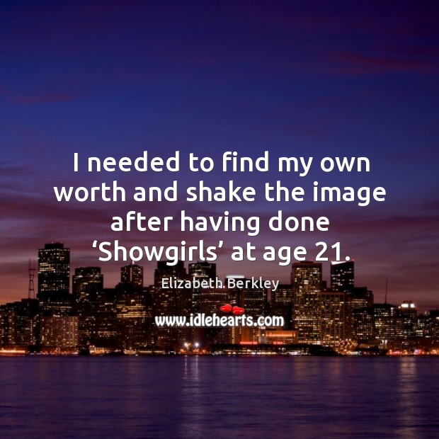 I needed to find my own worth and shake the image after having done ‘showgirls’ at age 21. Elizabeth Berkley Picture Quote