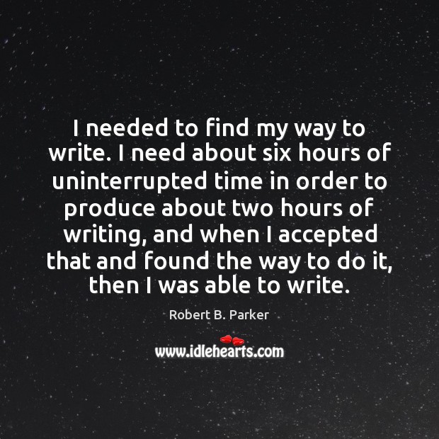 I needed to find my way to write. I need about six Robert B. Parker Picture Quote