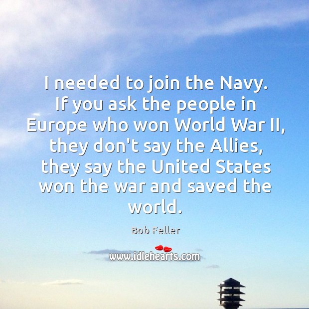 I needed to join the Navy. If you ask the people in Bob Feller Picture Quote