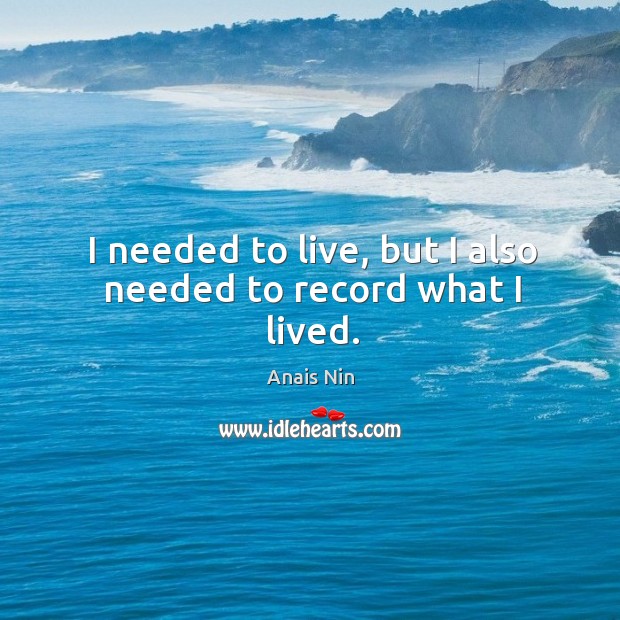 I needed to live, but I also needed to record what I lived. Anais Nin Picture Quote