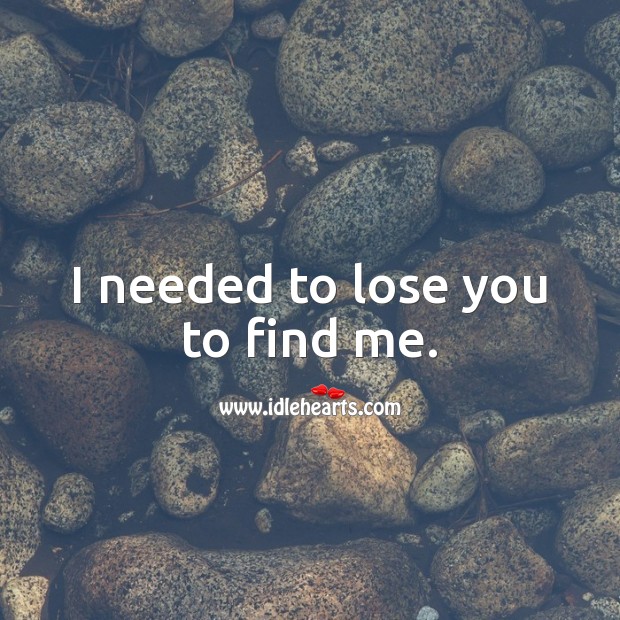 I needed to lose you to find me. Self Growth Quotes Image