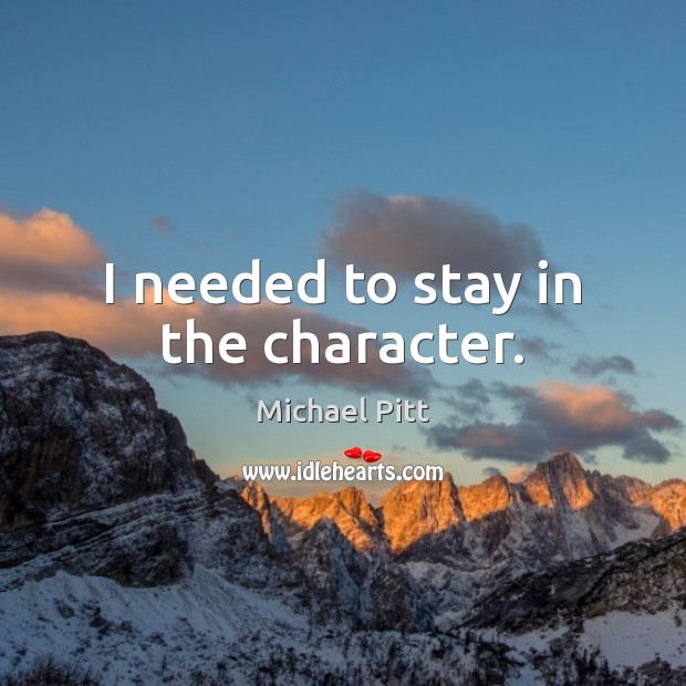 I needed to stay in the character. Michael Pitt Picture Quote