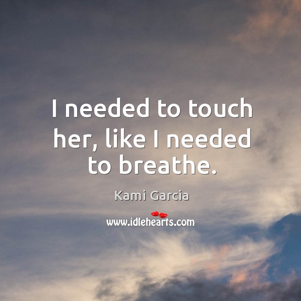I needed to touch her, like I needed to breathe. Kami Garcia Picture Quote