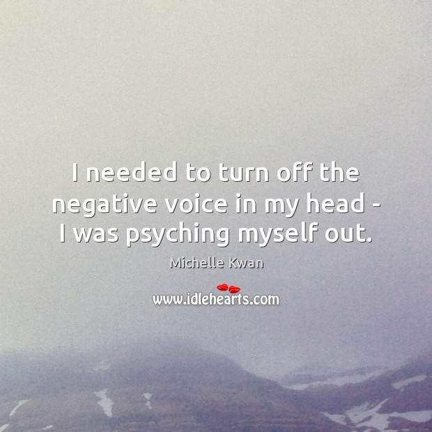 I needed to turn off the negative voice in my head – I was psyching myself out. Michelle Kwan Picture Quote