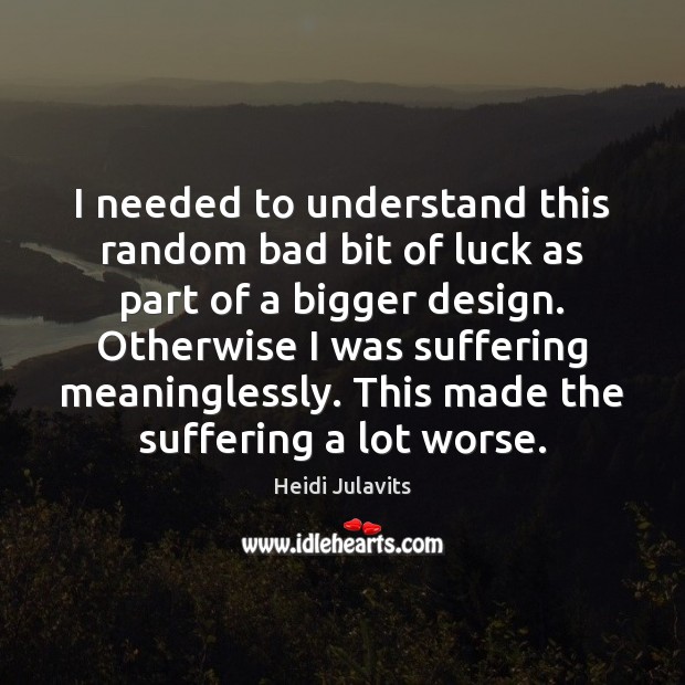 I needed to understand this random bad bit of luck as part Heidi Julavits Picture Quote