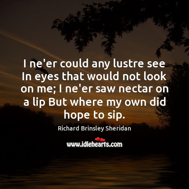 I ne’er could any lustre see In eyes that would not look Richard Brinsley Sheridan Picture Quote