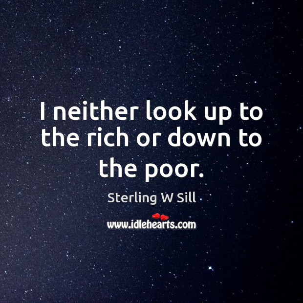 I neither look up to the rich or down to the poor. Sterling W Sill Picture Quote