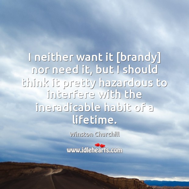 I neither want it [brandy] nor need it, but I should think Winston Churchill Picture Quote