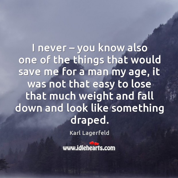 I never – you know also one of the things that would save me for a man my age Karl Lagerfeld Picture Quote