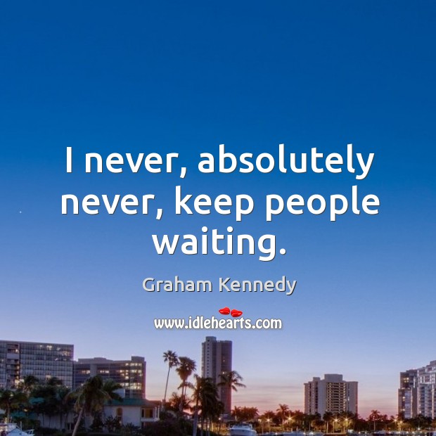 I never, absolutely never, keep people waiting. Image
