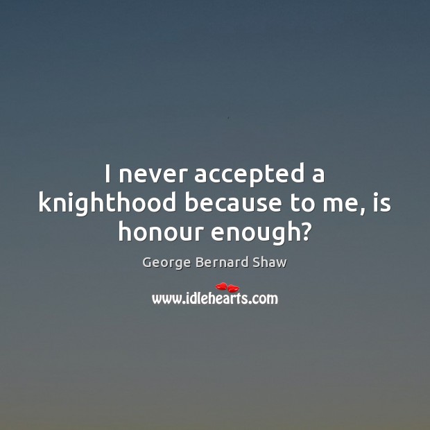 I never accepted a knighthood because to me, is honour enough? Image