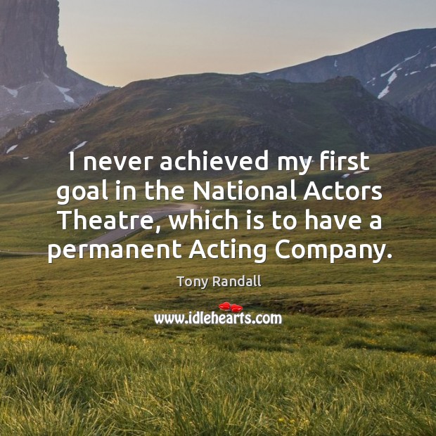 I never achieved my first goal in the national actors theatre, which is to have a permanent acting company. Tony Randall Picture Quote