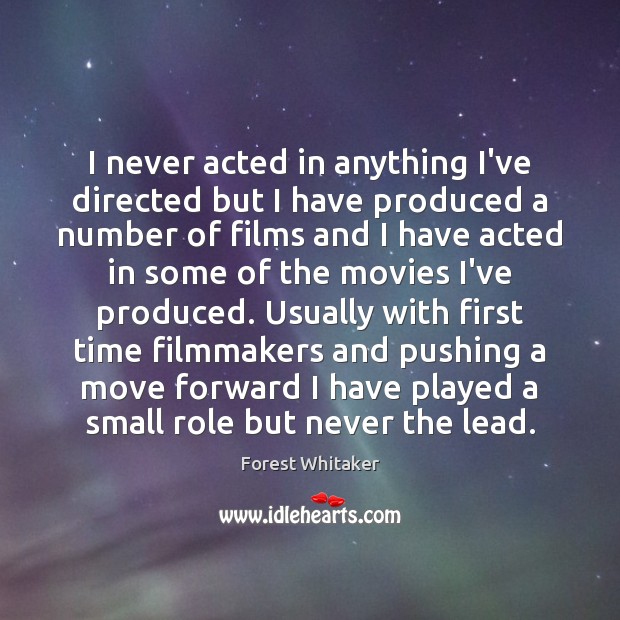 I never acted in anything I’ve directed but I have produced a Forest Whitaker Picture Quote