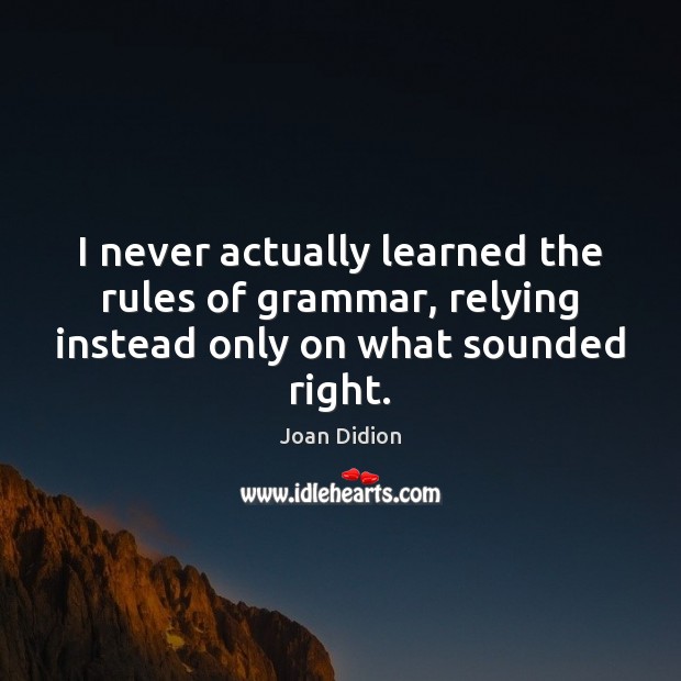 I never actually learned the rules of grammar, relying instead only on what sounded right. Joan Didion Picture Quote