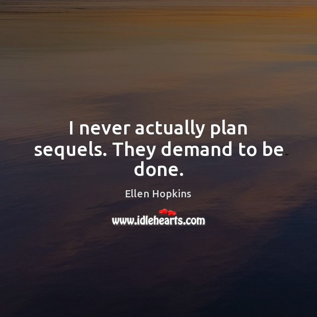 I never actually plan sequels. They demand to be done. Ellen Hopkins Picture Quote