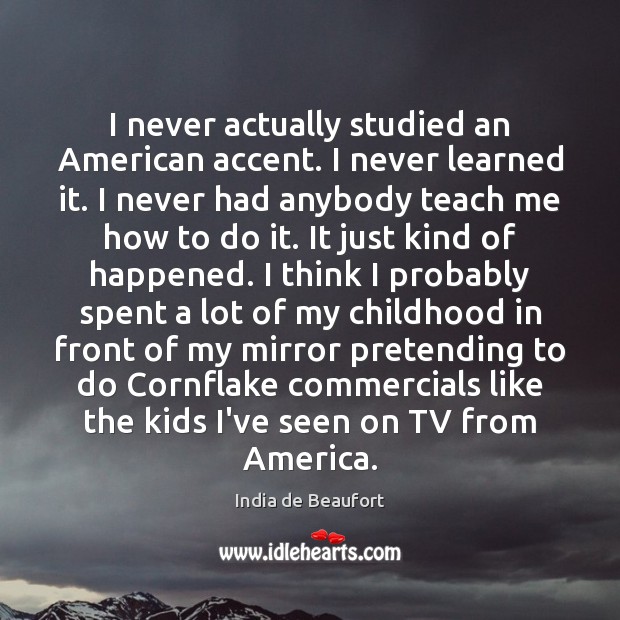 I never actually studied an American accent. I never learned it. I India de Beaufort Picture Quote