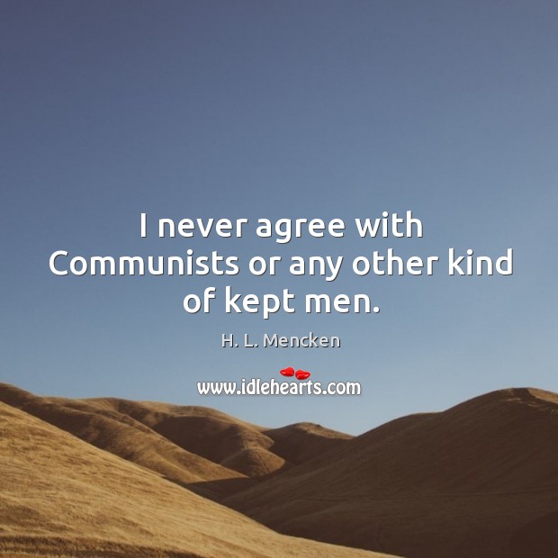 I never agree with Communists or any other kind of kept men. H. L. Mencken Picture Quote