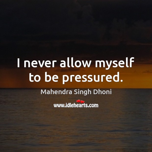 I never allow myself to be pressured. Mahendra Singh Dhoni Picture Quote