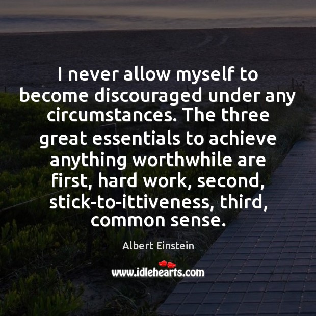 I never allow myself to become discouraged under any circumstances. The three Image