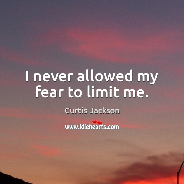 I never allowed my fear to limit me. Curtis Jackson Picture Quote