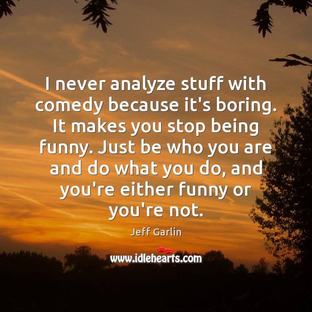 I never analyze stuff with comedy because it’s boring. It makes you Jeff Garlin Picture Quote