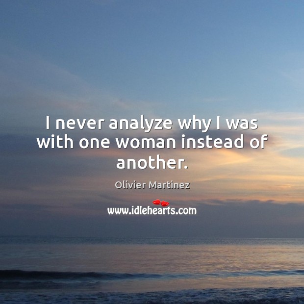 I never analyze why I was with one woman instead of another. Image