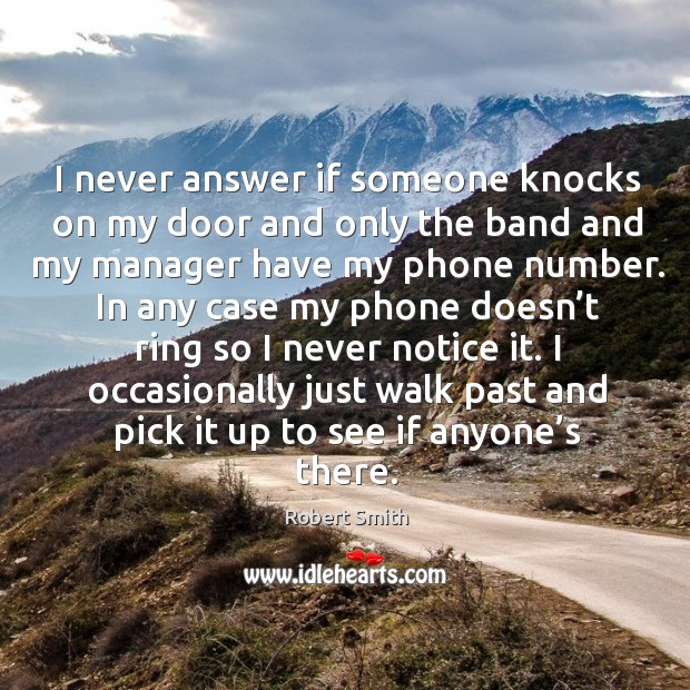I never answer if someone knocks on my door and only the band and my manager have my phone number. Robert Smith Picture Quote