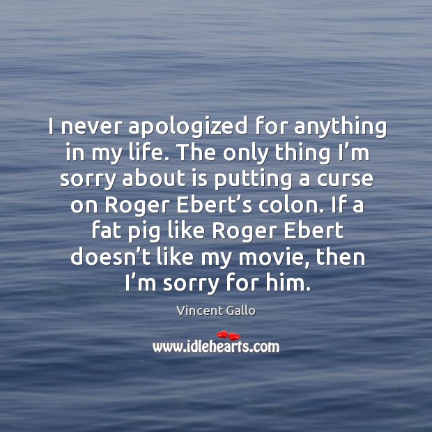I never apologized for anything in my life. Image