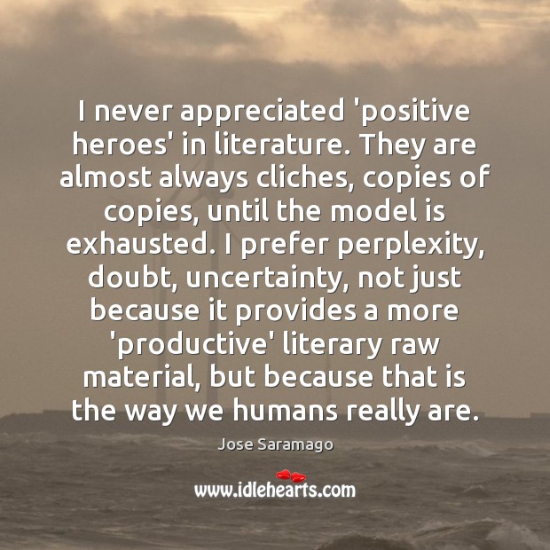 I never appreciated ‘positive heroes’ in literature. They are almost always cliches, Jose Saramago Picture Quote