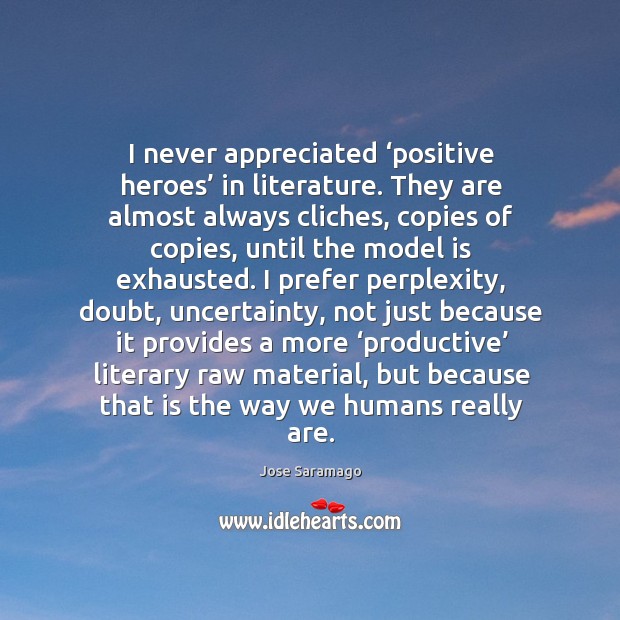 I never appreciated ‘positive heroes’ in literature. Jose Saramago Picture Quote