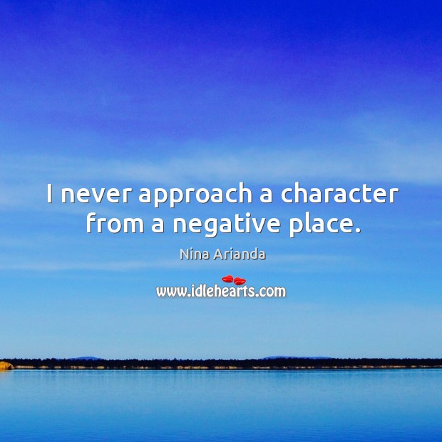 I never approach a character from a negative place. Nina Arianda Picture Quote