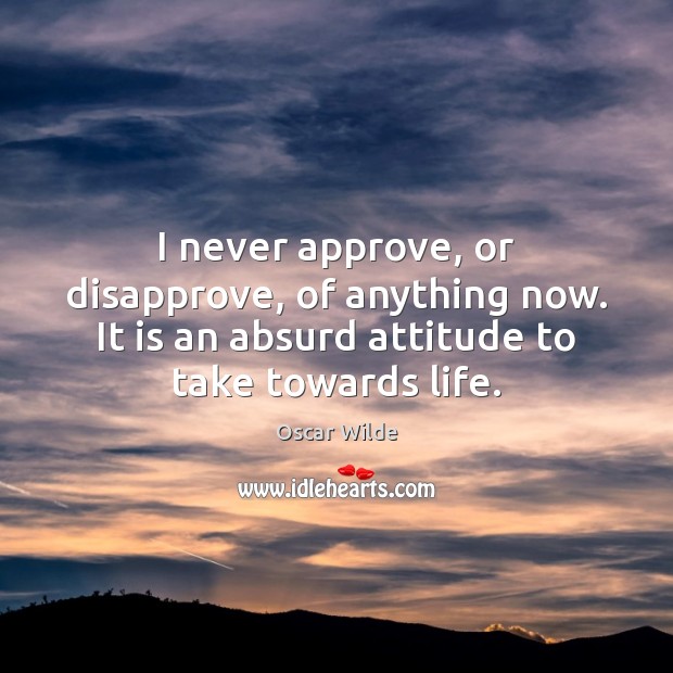 I never approve, or disapprove, of anything now. It is an absurd Oscar Wilde Picture Quote