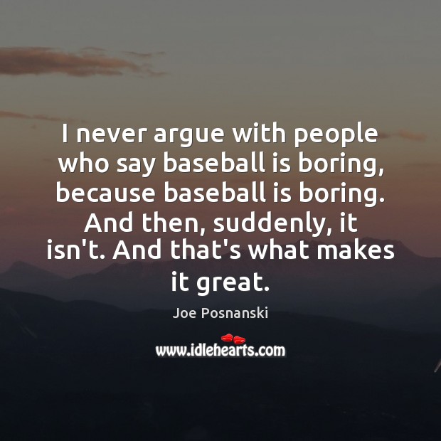 I never argue with people who say baseball is boring, because baseball Image