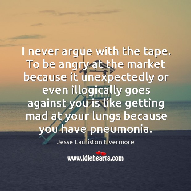 I never argue with the tape. To be angry at the market Image