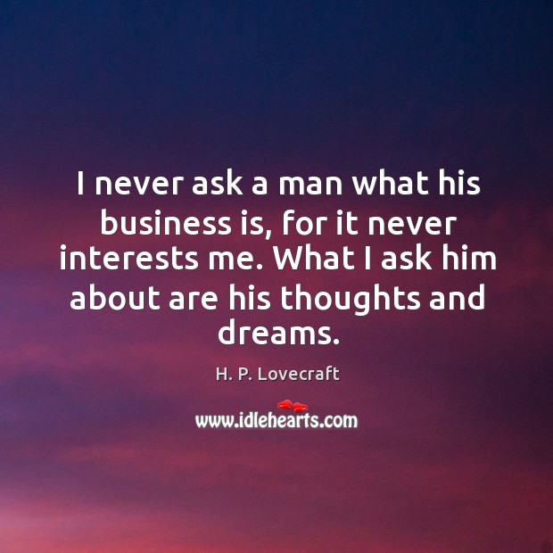 I never ask a man what his business is, for it never interests me. H. P. Lovecraft Picture Quote