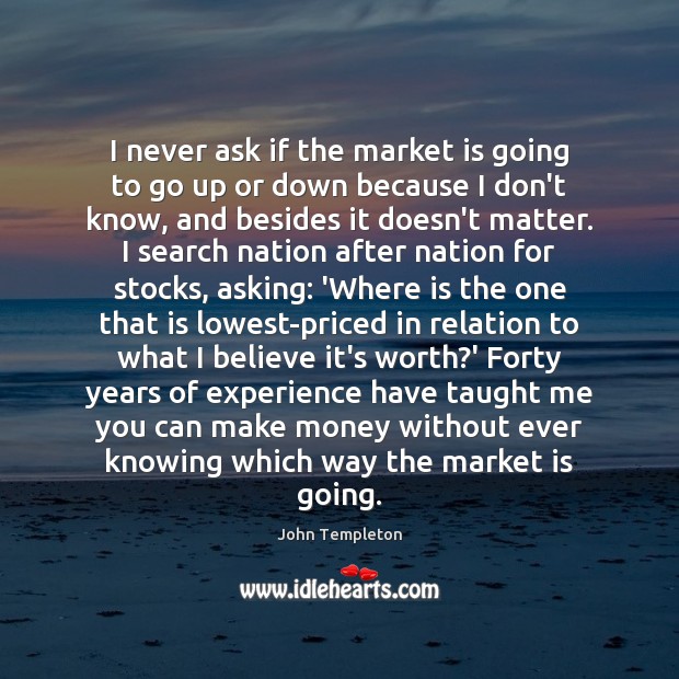 I never ask if the market is going to go up or Worth Quotes Image