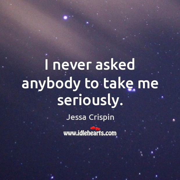 I never asked anybody to take me seriously. Jessa Crispin Picture Quote