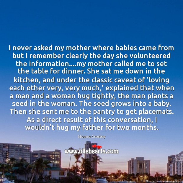 I never asked my mother where babies came from but I remember Sloane Crosley Picture Quote