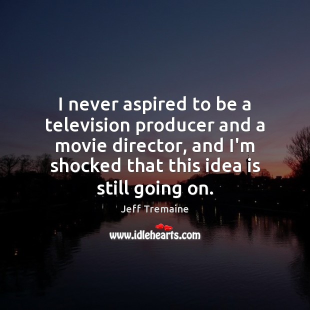 I never aspired to be a television producer and a movie director, Jeff Tremaine Picture Quote