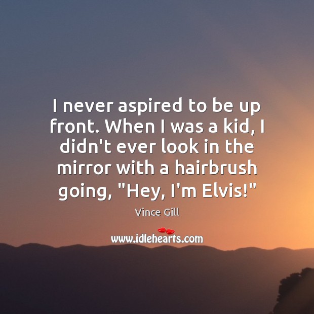 I never aspired to be up front. When I was a kid, Vince Gill Picture Quote