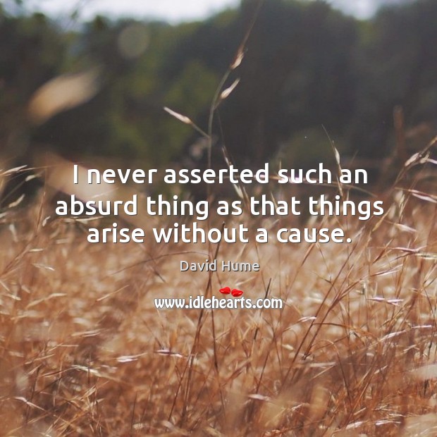 I never asserted such an absurd thing as that things arise without a cause. Image