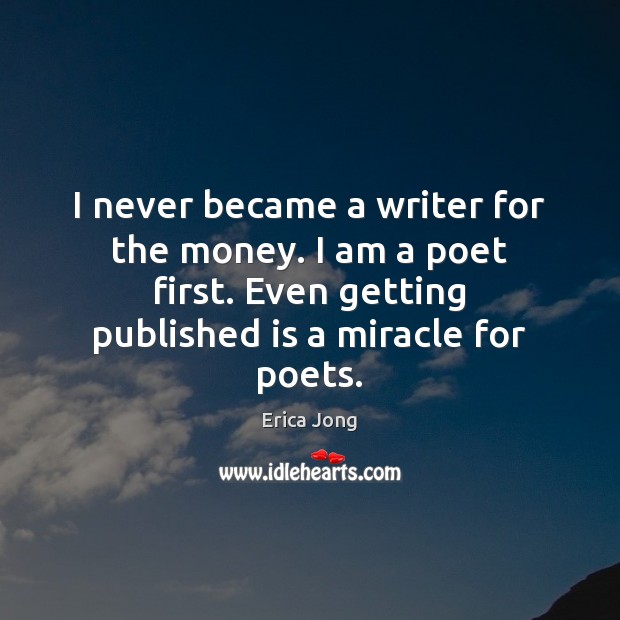 I never became a writer for the money. I am a poet Erica Jong Picture Quote