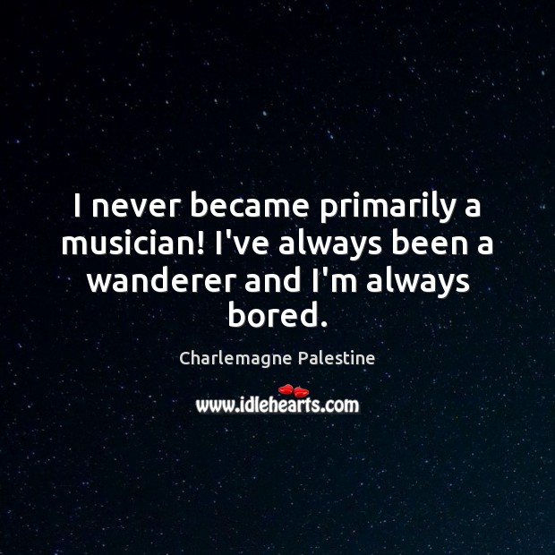 I never became primarily a musician! I’ve always been a wanderer and I’m always bored. Charlemagne Palestine Picture Quote