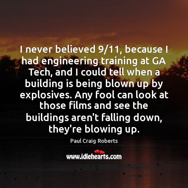 I never believed 9/11, because I had engineering training at GA Tech, and Paul Craig Roberts Picture Quote