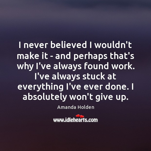 I never believed I wouldn’t make it – and perhaps that’s why Amanda Holden Picture Quote